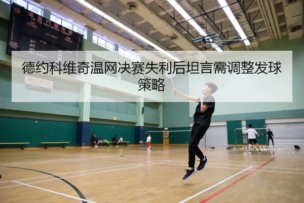 德约科维奇温网决赛失利后坦言需调整发球策略